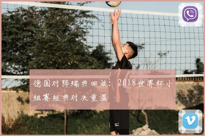德国对阵瑞典回放:2018世界杯小组赛经典对决重温