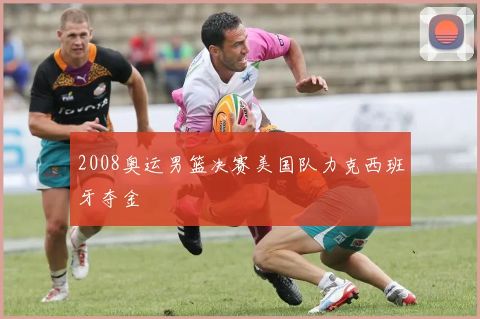 2008奥运男篮决赛美国队力克西班牙夺金