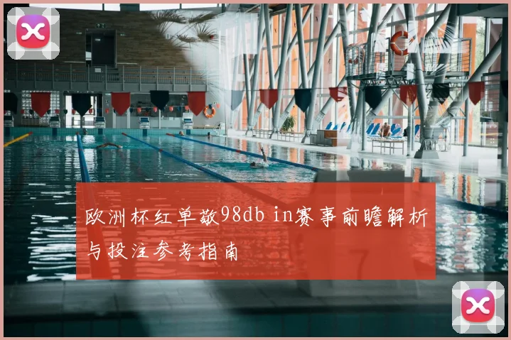 欧洲杯红单敬98db in赛事前瞻解析与投注参考指南