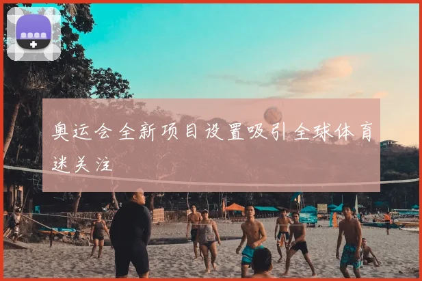 奥运会全新项目设置吸引全球体育迷关注