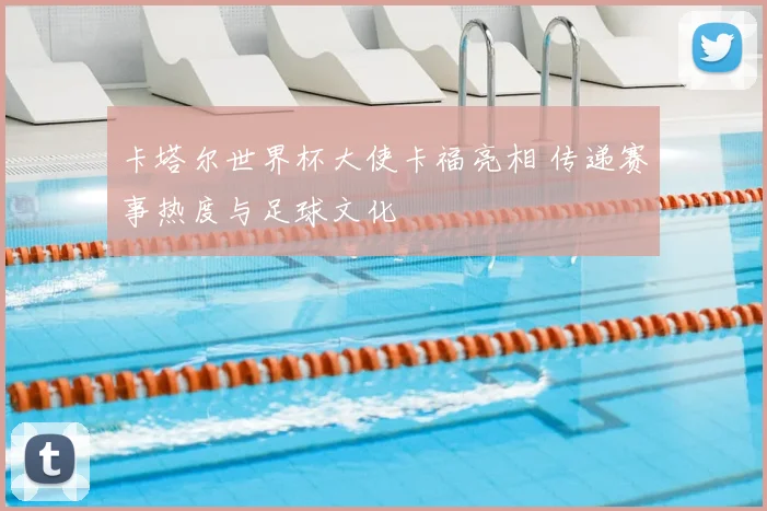 卡塔尔世界杯大使卡福亮相 传递赛事热度与足球文化