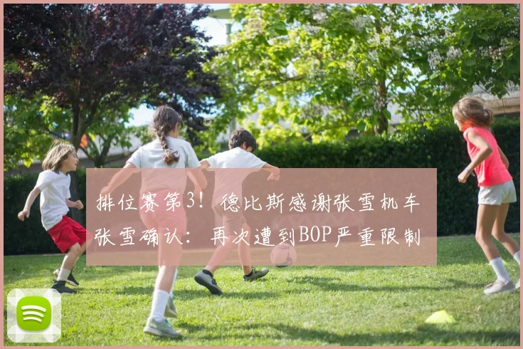 排位赛第3!德比斯感谢张雪机车 张雪确认:再次遭到BOP严重限制