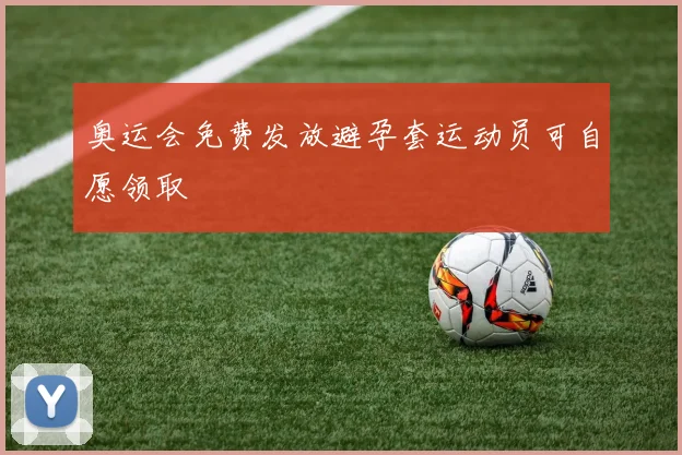 奥运会免费发放避孕套运动员可自愿领取