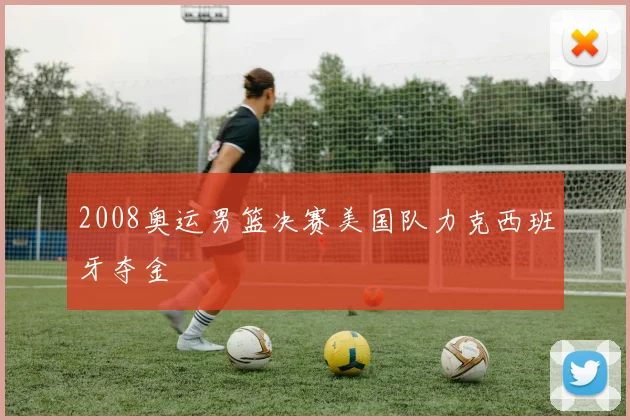 2008奥运男篮决赛美国队力克西班牙夺金