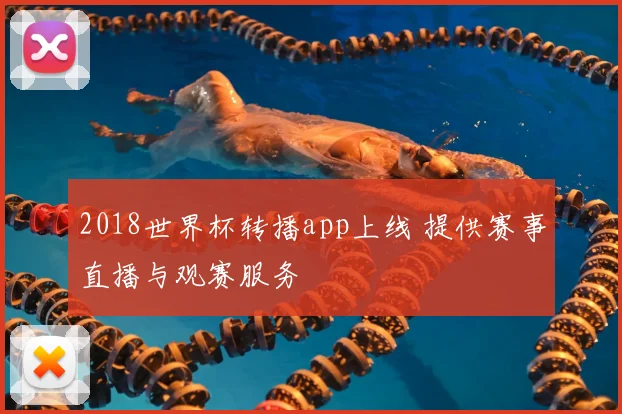2018世界杯转播app上线 提供赛事直播与观赛服务