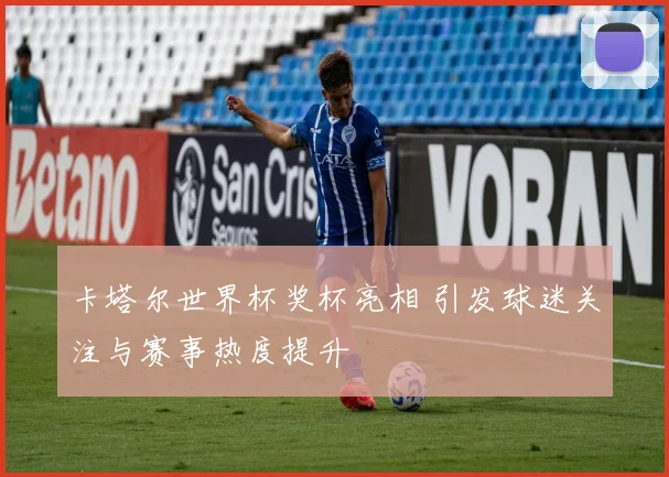 卡塔尔世界杯奖杯亮相 引发球迷关注与赛事热度提升