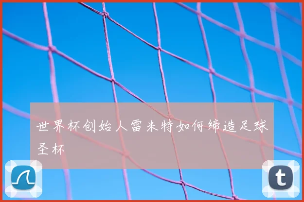 世界杯创始人雷米特如何缔造足球圣杯
