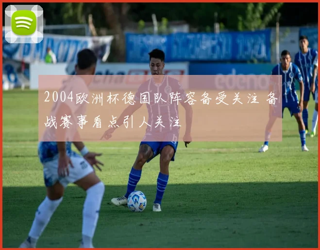 2004欧洲杯德国队阵容备受关注 备战赛事看点引人关注