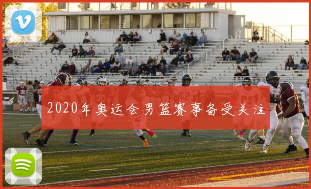 2020年奥运会男篮赛事备受关注
