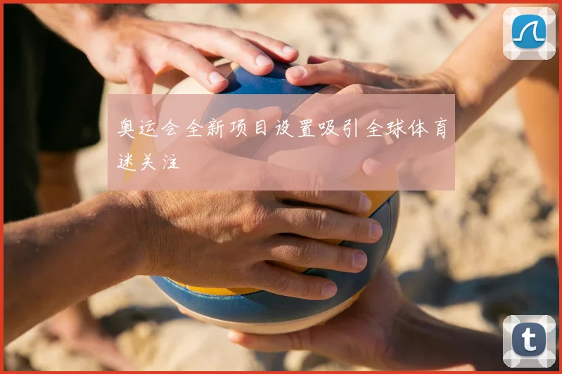 奥运会全新项目设置吸引全球体育迷关注