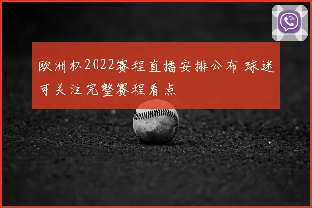 欧洲杯2022赛程直播安排公布 球迷可关注完整赛程看点