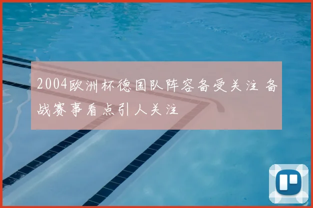2004欧洲杯德国队阵容备受关注 备战赛事看点引人关注