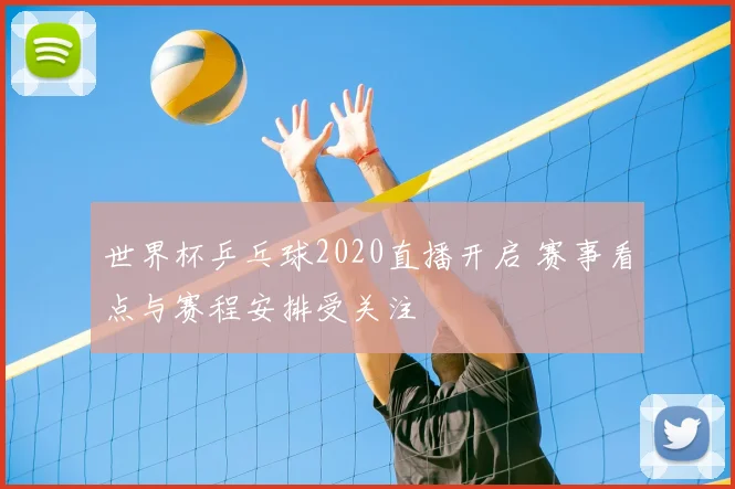 世界杯乒乓球2020直播开启 赛事看点与赛程安排受关注