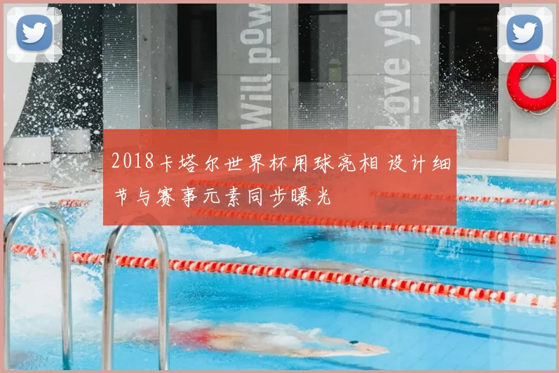 2018卡塔尔世界杯用球亮相 设计细节与赛事元素同步曝光