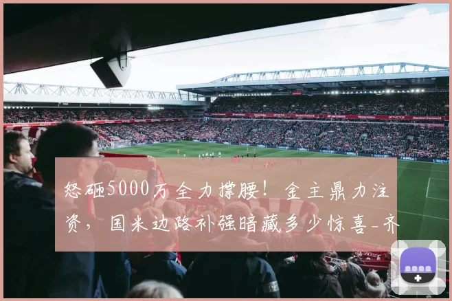 怒砸5000万全力撑腰!金主鼎力注资,国米边路补强暗藏多少惊喜_齐沃_资金_资方