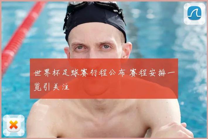 世界杯足球赛行程公布 赛程安排一览引关注