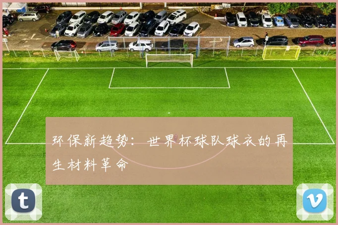 环保新趋势：世界杯球队球衣的再生材料革命