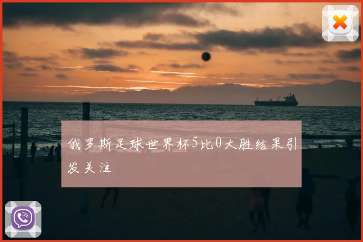 俄罗斯足球世界杯5比0大胜结果引发关注
