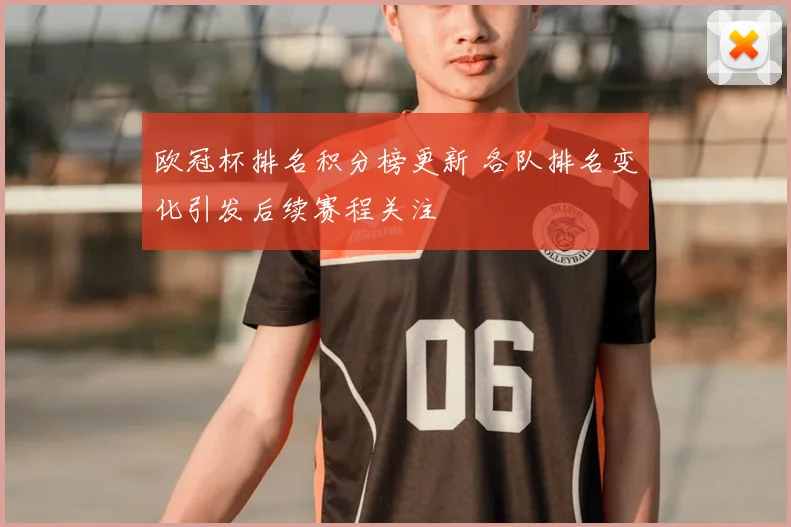 欧冠杯排名积分榜更新 各队排名变化引发后续赛程关注