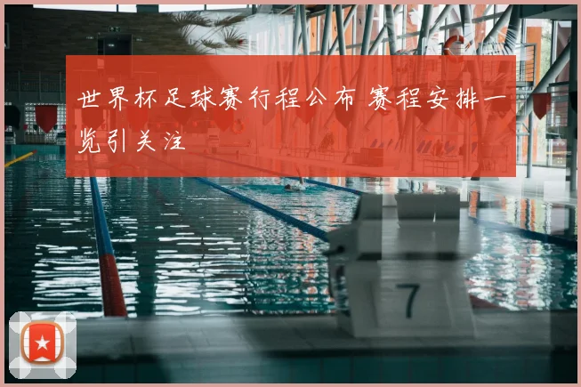 世界杯足球赛行程公布 赛程安排一览引关注