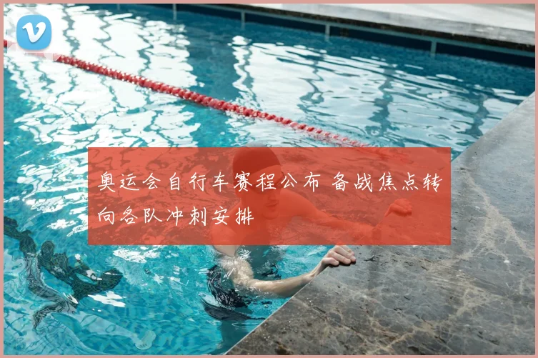 奥运会自行车赛程公布 备战焦点转向各队冲刺安排