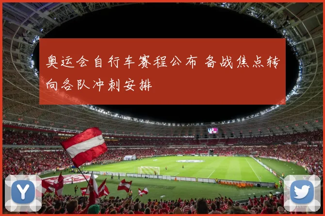 奥运会自行车赛程公布 备战焦点转向各队冲刺安排