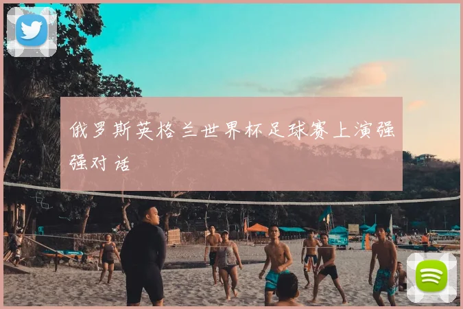俄罗斯英格兰世界杯足球赛上演强强对话