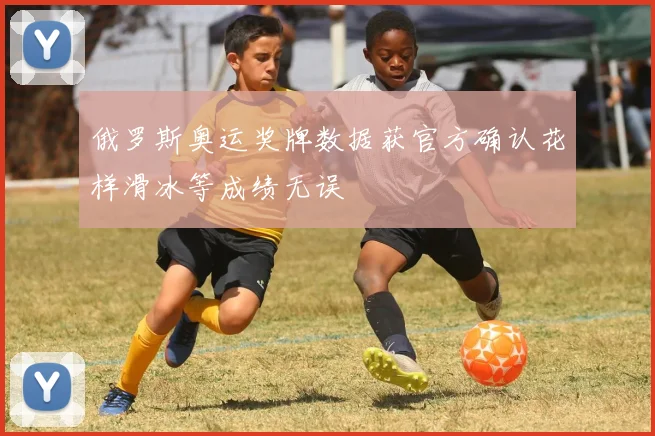 俄罗斯奥运奖牌数据获官方确认花样滑冰等成绩无误