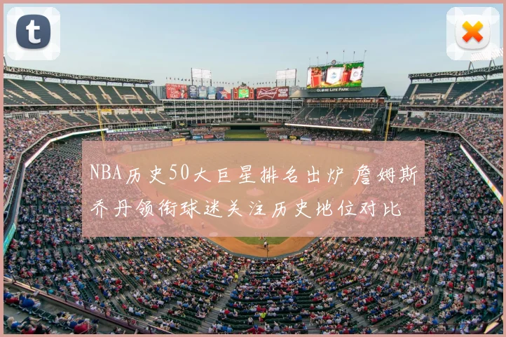 NBA历史50大巨星排名出炉 詹姆斯乔丹领衔球迷关注历史地位对比