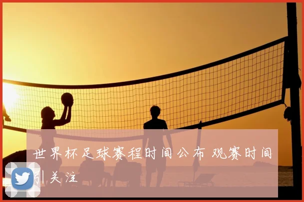 世界杯足球赛程时间公布 观赛时间引关注