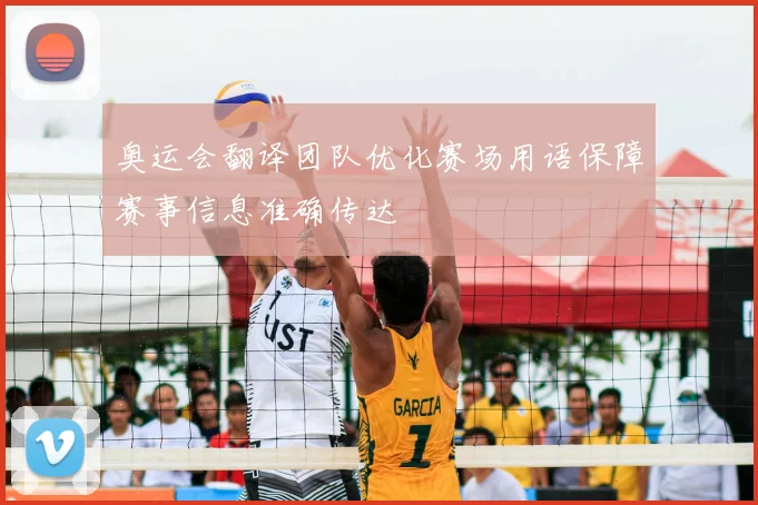 奥运会翻译团队优化赛场用语保障赛事信息准确传达