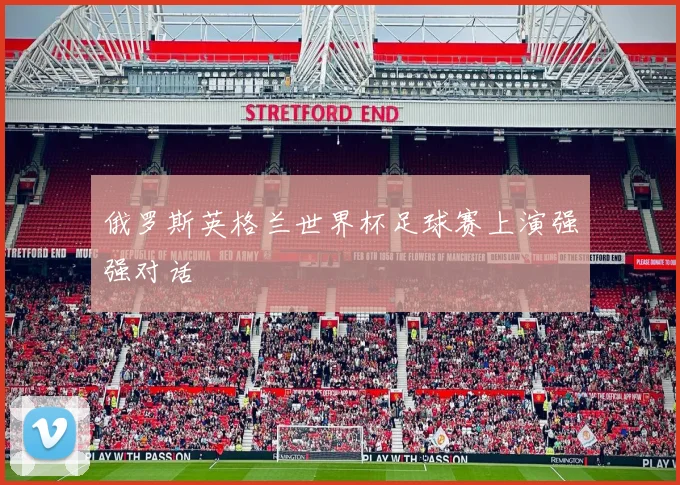 俄罗斯英格兰世界杯足球赛上演强强对话