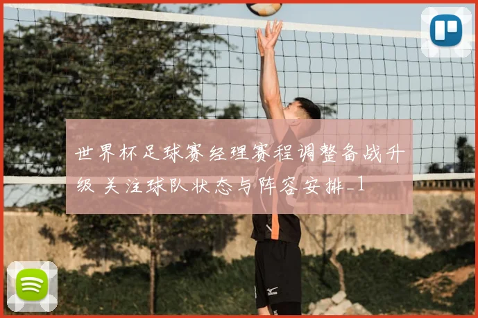 世界杯足球赛经理赛程调整备战升级 关注球队状态与阵容安排_1