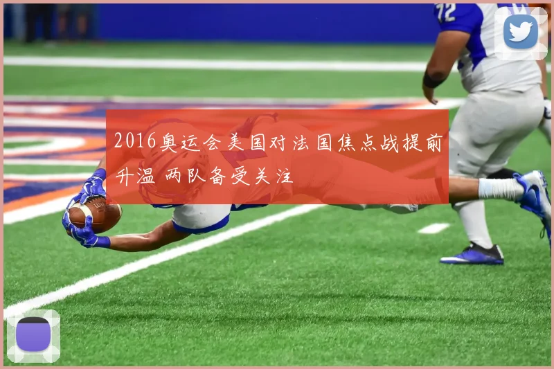 2016奥运会美国对法国焦点战提前升温 两队备受关注