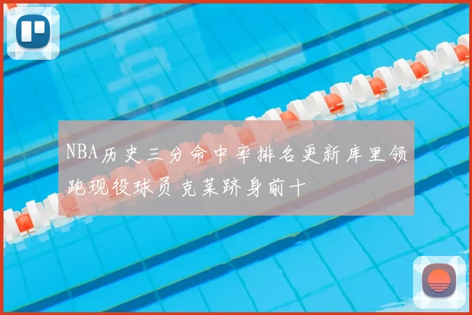 NBA历史三分命中率排名更新库里领跑现役球员克莱跻身前十