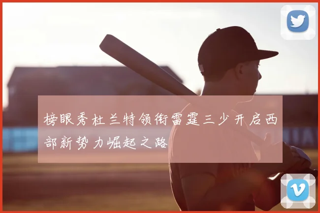 榜眼秀杜兰特领衔雷霆三少开启西部新势力崛起之路