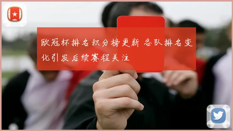欧冠杯排名积分榜更新 各队排名变化引发后续赛程关注
