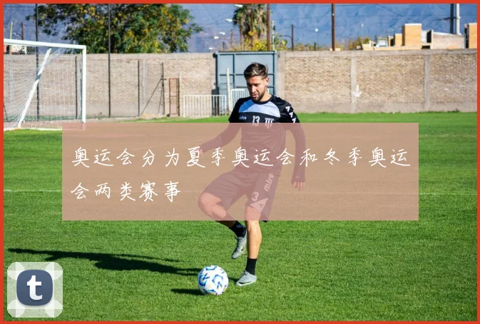 奥运会分为夏季奥运会和冬季奥运会两类赛事