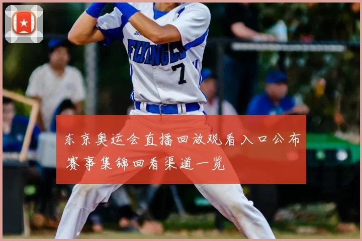 东京奥运会直播回放观看入口公布 赛事集锦回看渠道一览
