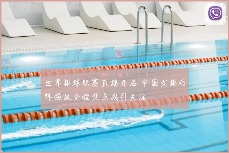 世界排球联赛直播开启 中国女排对阵强敌全程焦点战引关注