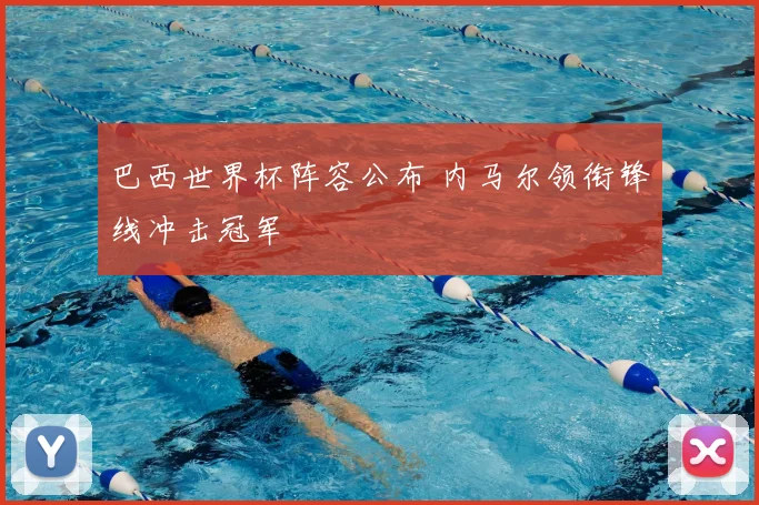 巴西世界杯阵容公布 内马尔领衔锋线冲击冠军