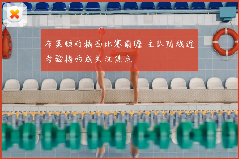 布莱顿对梅西比赛前瞻 主队防线迎考验梅西成关注焦点