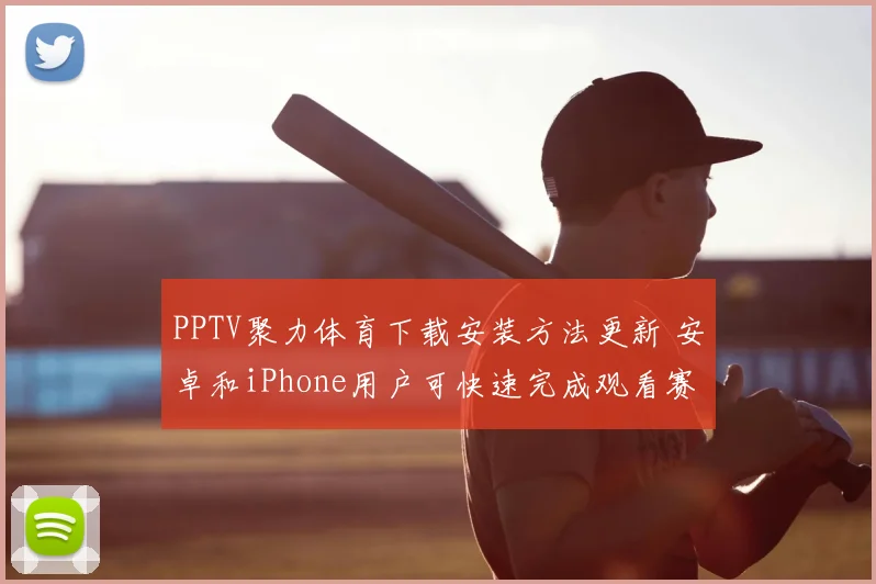 PPTV聚力体育下载安装方法更新 安卓和iPhone用户可快速完成观看赛事直播