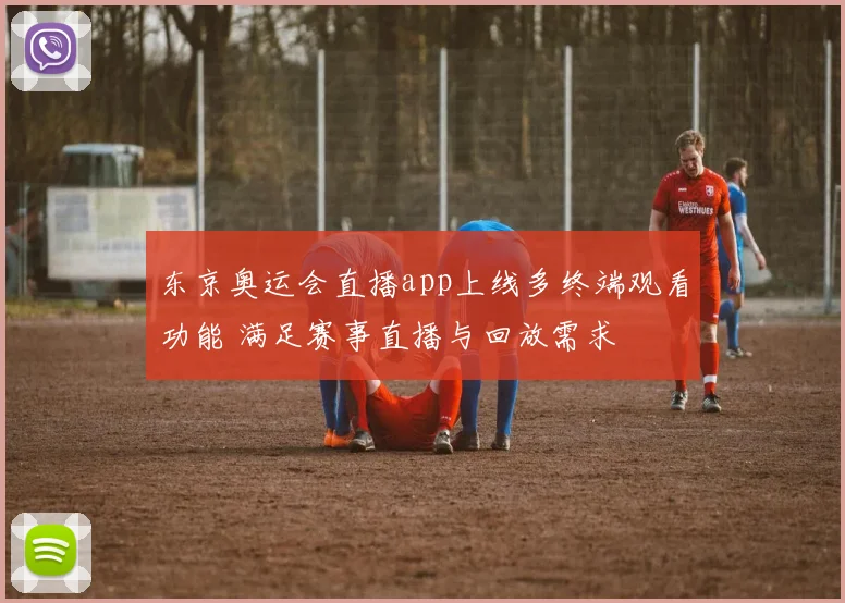 东京奥运会直播app上线多终端观看功能 满足赛事直播与回放需求