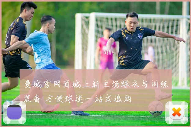 曼城官网商城上新主场球衣与训练装备 方便球迷一站式选购