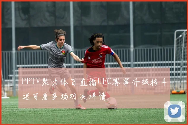 PPTV聚力体育直播UFC赛事升级格斗迷可看多场对决详情