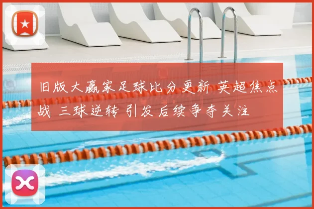 旧版大赢家足球比分更新 英超焦点战 三球逆转 引发后续争夺关注
