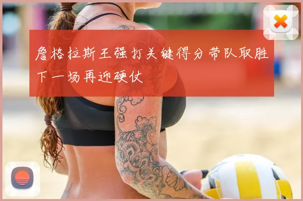 詹格拉斯王强打关键得分带队取胜下一场再迎硬仗