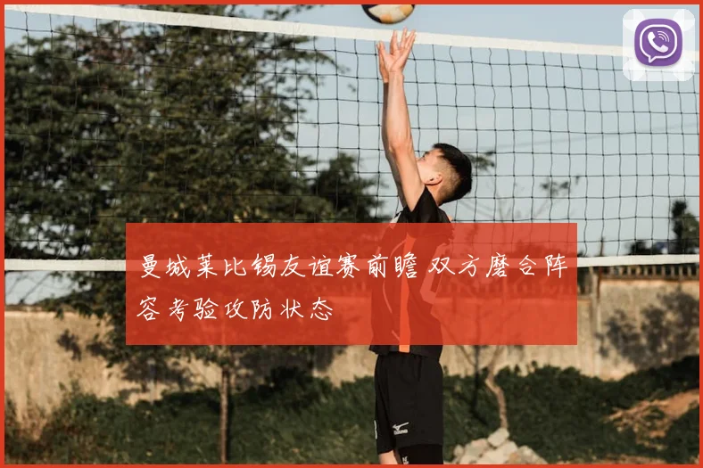 曼城莱比锡友谊赛前瞻 双方磨合阵容考验攻防状态