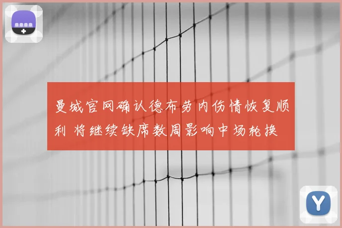 曼城官网确认德布劳内伤情恢复顺利 将继续缺席数周影响中场轮换